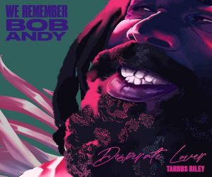 <b>Tarrus Riley “Desperate Lover” We Remember  Bob Andy Album 2023</b>